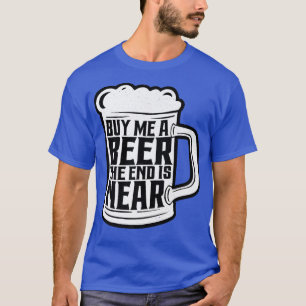 T-shirt Buy Me A Beer The End Is Near