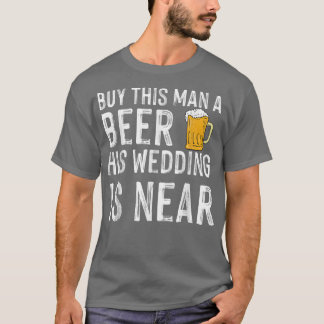 T-shirt Buy this man a beer his wedding is near bachelor p