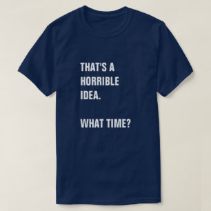 T-SHIRT ÇA SEMBLE ÊTRE UNE IDÉE HORRIBLE. À QUELLE HEU