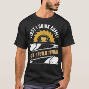 T-shirt cadeaux de menuisier, d'abord je bois du café puis