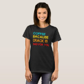 T-shirt Café Parce Que Crack Est Mauvais Pour Vous Mème Ca (Devant entier)