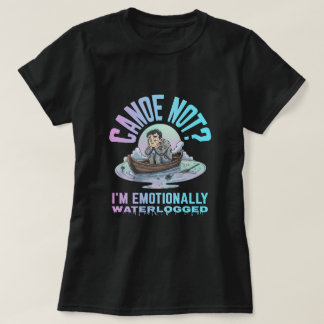 T-shirt Canoe not? I'm emotionally waterlogged