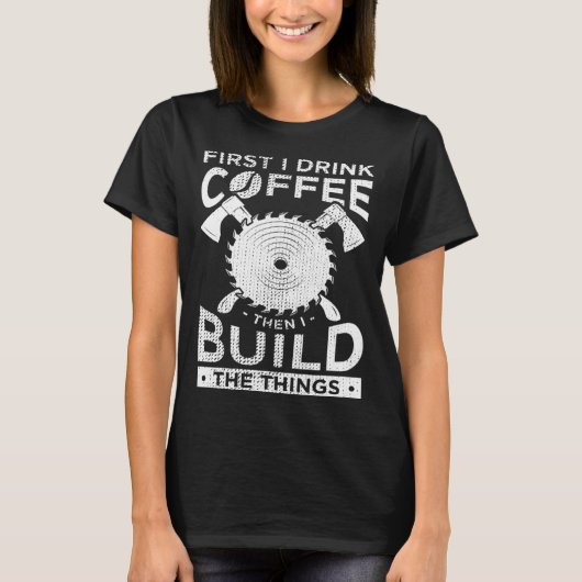 T-shirt Carpenter Woodworking First I Drink Coffee Then Bu (Devant)