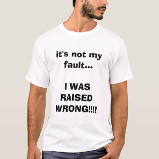T-shirt ce n'est pas mon défaut… que J'AI ÉTÉ ÉLEVÉ MAL !
