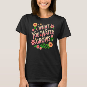 T-shirt Ce que vous arrosez grandit Message positif Jardin