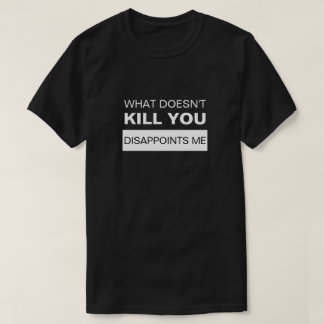 T-SHIRT CE QUI NE TUE PAS, VOUS ME DÉCEVREZ