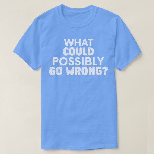 T-shirt Ce qui pourrait aller mal Sarcasme (Design devant)