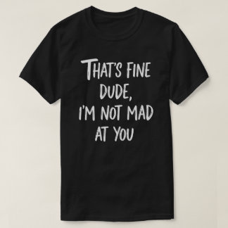 T-shirt C'est Bien Mec Je Ne Suis Pas Fâché Contre Toi | D