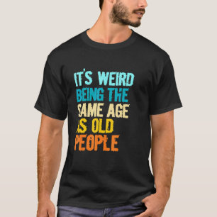 T-shirt C'est bizarre d'avoir le même âge que les personne