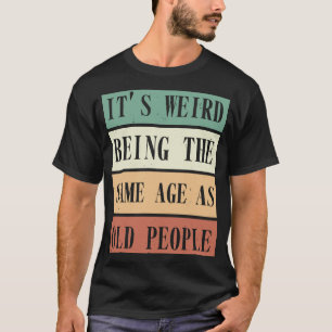 T-shirt C'est bizarre d'avoir le même âge que les personne