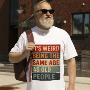 T-shirt C'est bizarre d'avoir le même âge que les personne