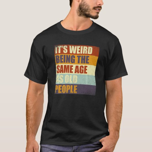 T-shirt C'est bizarre d'être le même âge que les personnes (Devant)