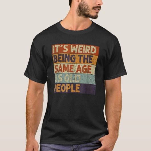 T-shirt C'est bizarre d'être le même âge que les personnes (Devant)