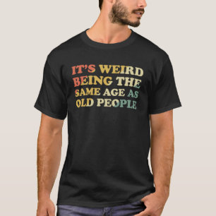 T-shirt C'est bizarre d'être le même âge que les personnes