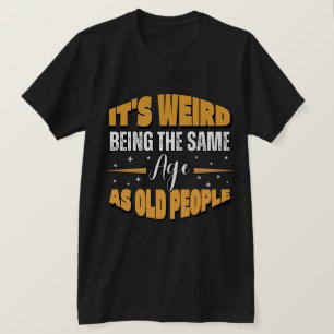 T-shirt C'est bizarre d'être le même âge que les personnes