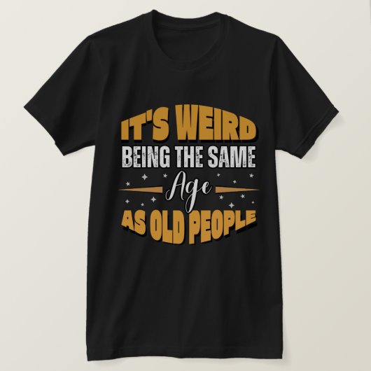 T-shirt C'est bizarre d'être le même âge que les personnes (Design devant)