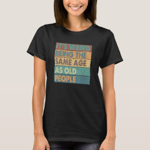 T-shirt C'est bizarre d'être le même âge que les personnes