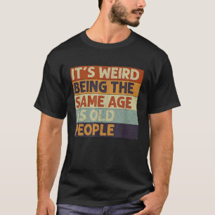T-shirt C'est bizarre d'être le même âge que les personnes