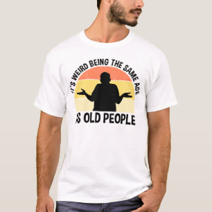 T-shirt C'est bizarre d'être le même âge que les personnes