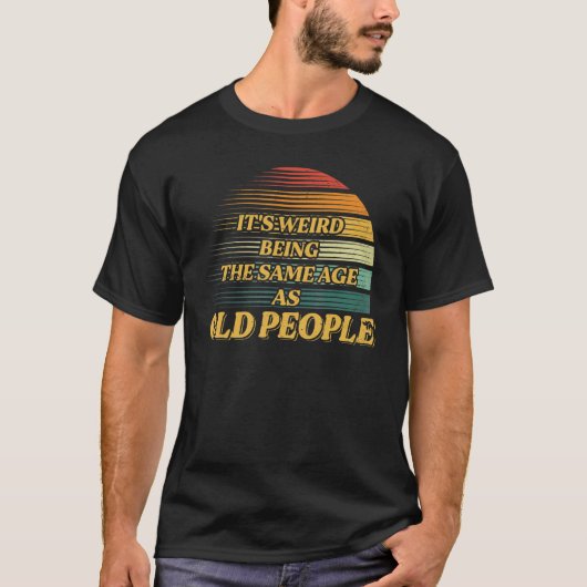 T-shirt C'est bizarre d'être le même âge que les personnes (Devant)