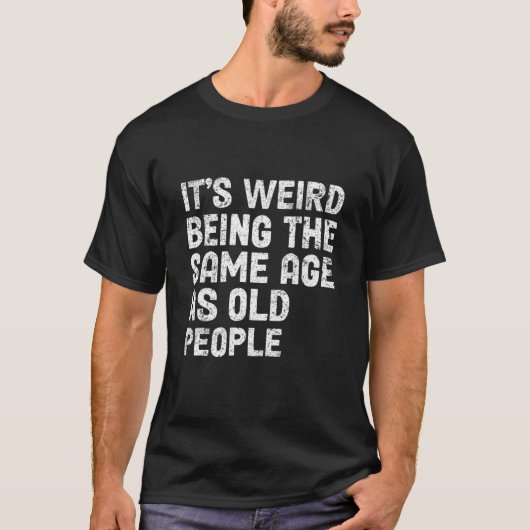 T-shirt C'est bizarre d'être le même âge que les personnes (Devant)