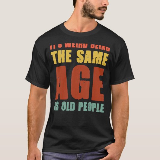T-shirt C'est bizarre d'être le même âge que les personnes (Devant)