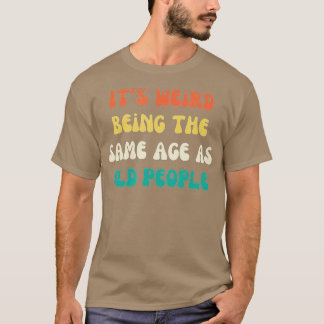 T-shirt C'est bizarre d'être le même âge que les personnes