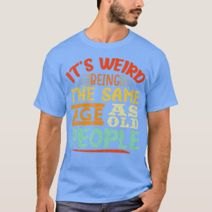 T-shirt C'Est Bizarre D'Être Le Même Âge Que Les Personnes