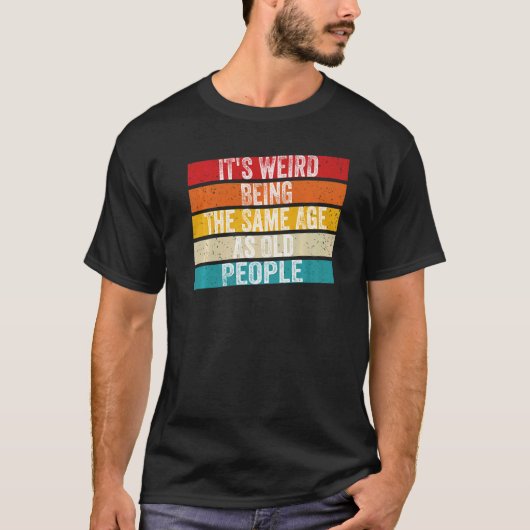 T-shirt C'est bizarre d'être le même âge que les personnes (Devant)