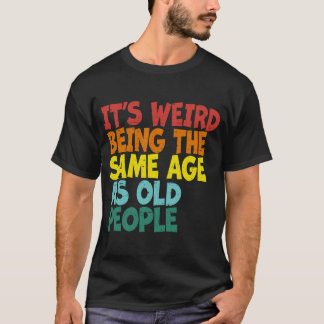 T-shirt C'est bizarre d'être le même âge que les personnes