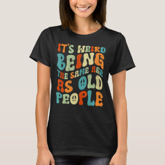 T-shirt C'est bizarre d'être le même âge que les personnes