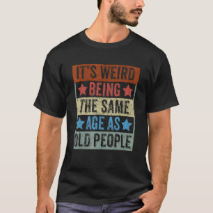 T-shirt C'est bizarre d'être le même âge que les personnes