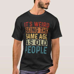 T-shirt C'est bizarre d'être le même âge que les personnes