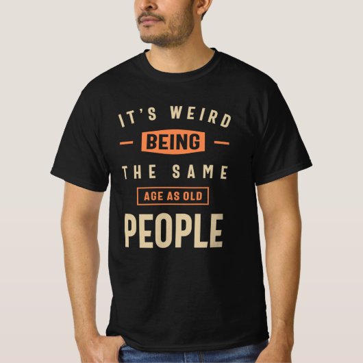 T-shirt C'est bizarre d'être le même âge que les personnes (Devant)