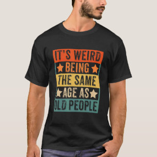 T-shirt C'est bizarre d'être le même âge que les personnes