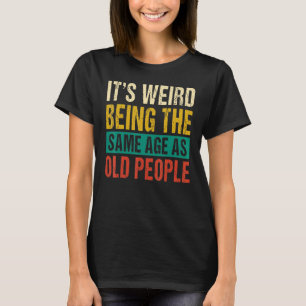 T-shirt C'est bizarre d'être le même âge que les personnes