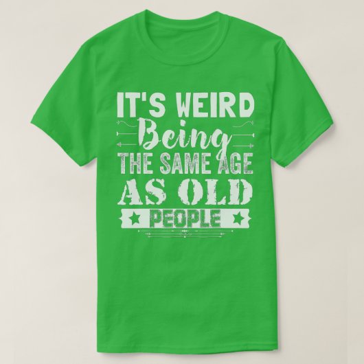 T-shirt C'est bizarre d'être le même âge que les personnes (Design devant)