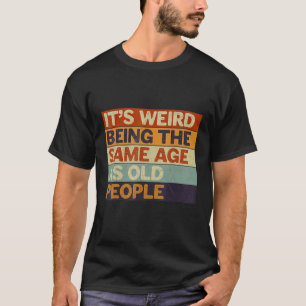T-shirt C'est bizarre d'être le même âge que les personnes