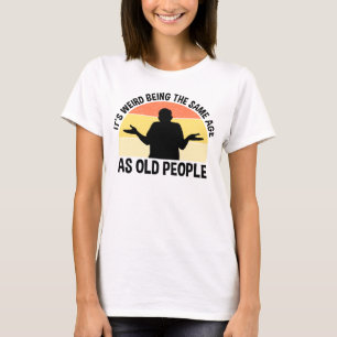 T-shirt C'est bizarre d'être le même âge que les personnes