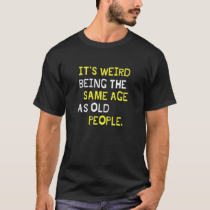 T-shirt C'est bizarre d'être le même âge que les personnes