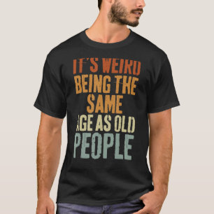 T-shirt C'est bizarre d'être le même âge que les vieux hom