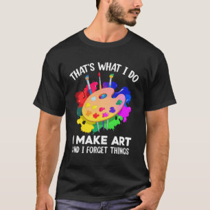 T-shirt C'est Ce Que Je Fais Je Crée De L'Art Et J'Oublie