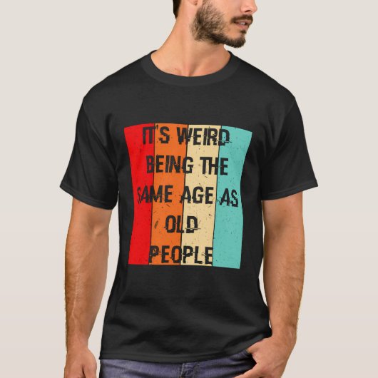 T-shirt C'Est Étrange D'Être Le Même Âge Que Les Personnes (Devant)
