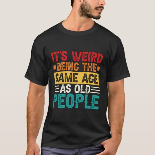 T-shirt C'Est Étrange D'Être Le Même Âge Que Les Personnes (Devant)