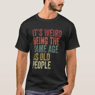 T-shirt C'Est Étrange D'Être Le Même Âge Que Les Personnes