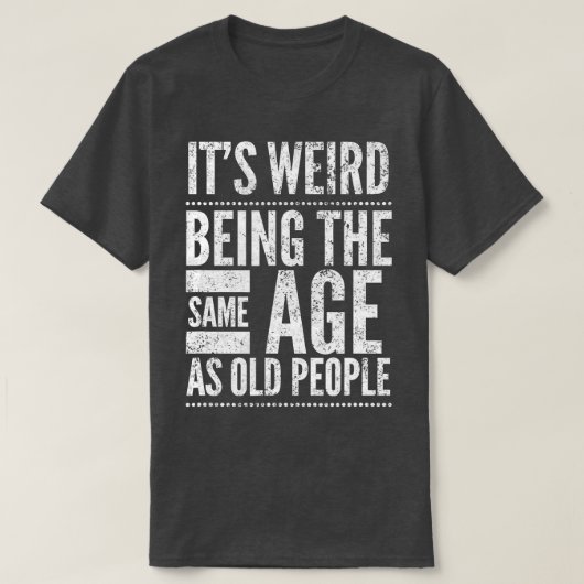 T-shirt C'Est Étrange D'Être Le Même Âge Que Les Personnes (Design devant)