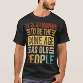 T-shirt C'est étrange d'être le même âge que les personnes (Devant)