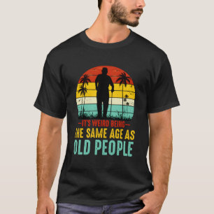 T-shirt C'Est Étrange D'Être Le Même Âge Que Les Personnes