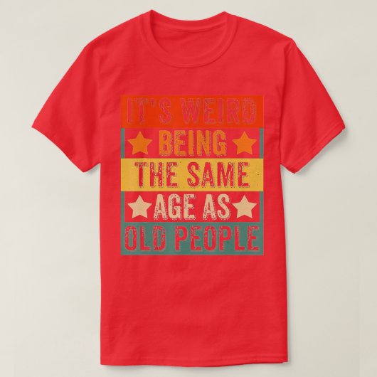 T-shirt C'Est Étrange D'Être Le Même Âge Que Les Personnes (Design devant)