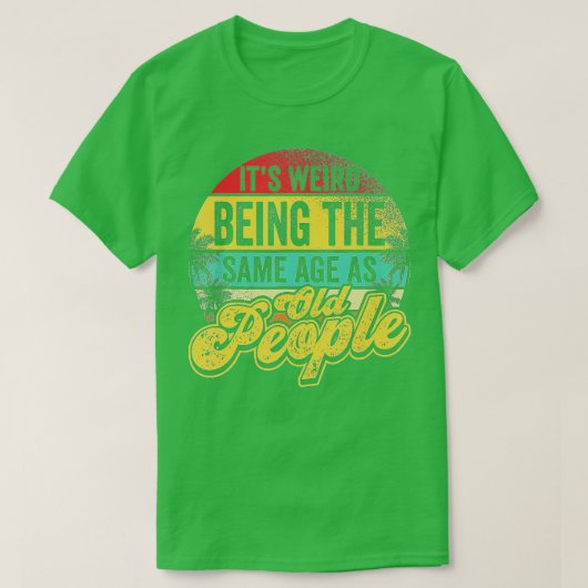 T-shirt C'Est Étrange D'Être Le Même Âge Que Les Personnes (Design devant)